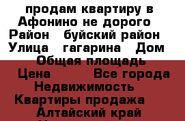 продам квартиру в Афонино не дорого › Район ­ буйский район › Улица ­ гагарина › Дом ­ 34 › Общая площадь ­ 60 › Цена ­ 450 - Все города Недвижимость » Квартиры продажа   . Алтайский край,Новоалтайск г.